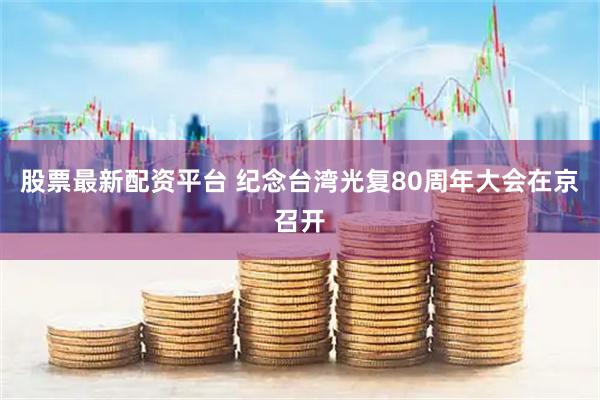 股票最新配资平台 纪念台湾光复80周年大会在京召开