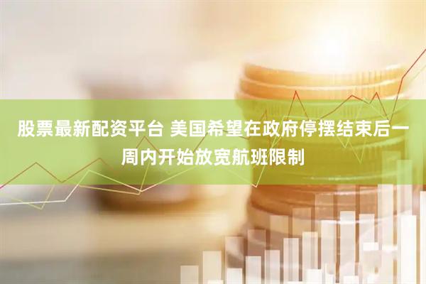 股票最新配资平台 美国希望在政府停摆结束后一周内开始放宽航班限制