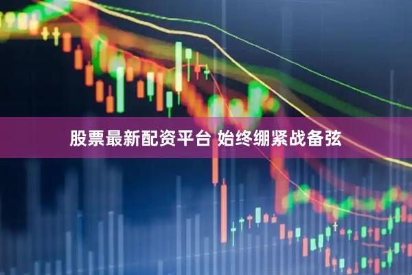 股票最新配资平台 始终绷紧战备弦