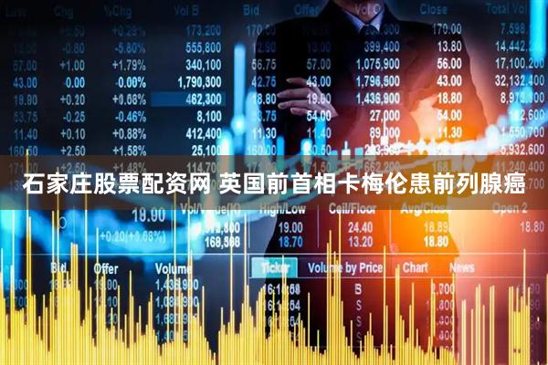 石家庄股票配资网 英国前首相卡梅伦患前列腺癌