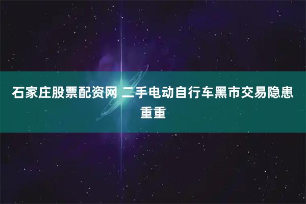 石家庄股票配资网 二手电动自行车黑市交易隐患重重