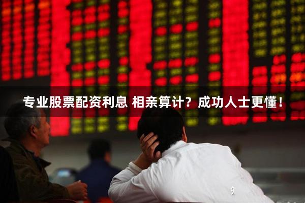 专业股票配资利息 相亲算计？成功人士更懂！