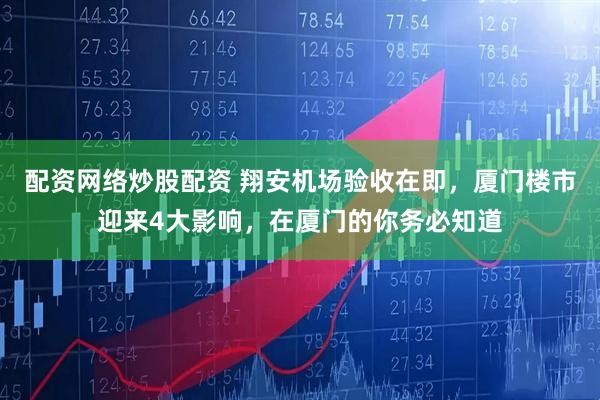 配资网络炒股配资 翔安机场验收在即，厦门楼市迎来4大影响，在厦门的你务必知道