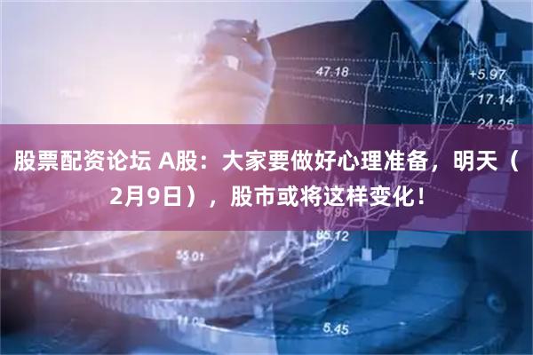 股票配资论坛 A股：大家要做好心理准备，明天（2月9日），股市或将这样变化！