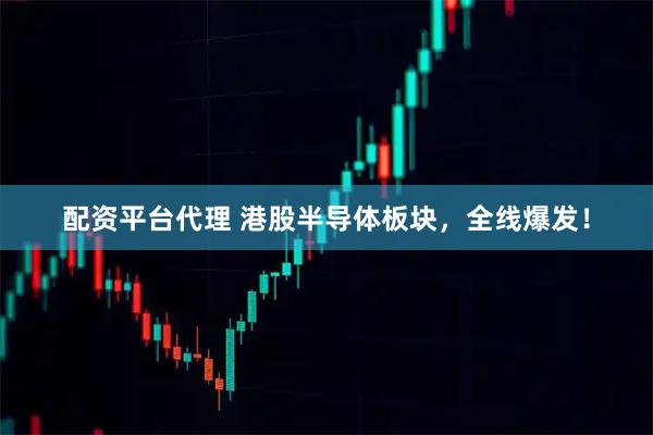 配资平台代理 港股半导体板块，全线爆发！